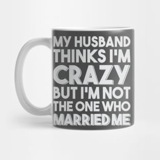 My Husband Thinks I'm Crazy Mug